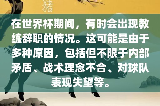 在世界杯期间，有时会出现教练辞职的情况。这可能是由于多种原因，包括但不限于内部矛盾、战术理念不合、对球队表现失望等。