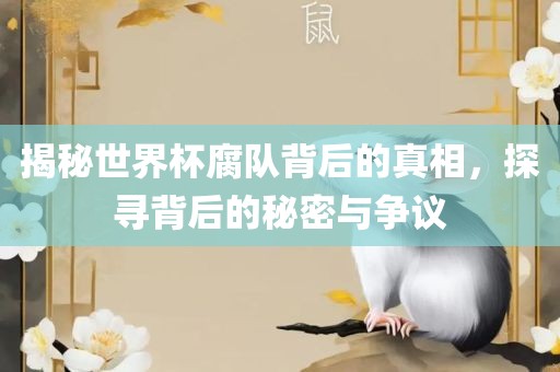 揭秘世界杯腐队背后的真相，探寻背后的秘密与争议