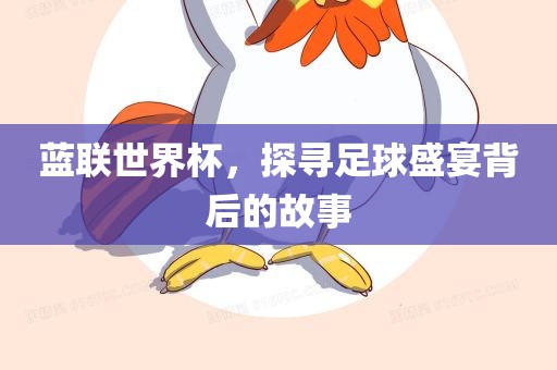 蓝联世界杯，探寻足球盛宴背后的故事