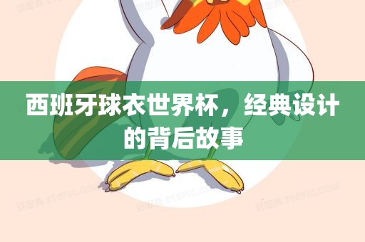西班牙球衣世界杯，经典设计的背后故事