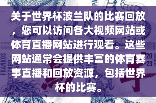 关于世界杯波兰队的比赛回放，您可以访问各大视频网站或体育直播网站进行观看。这些网站通常会提供丰富的体育赛事直播和回放资源，包括世界杯的比赛。