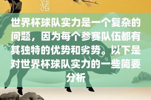 世界杯球队实力是一个复杂的问题，因为每个参赛队伍都有其独特的优势和劣势。以下是对世界杯球队实力的一些简要分析