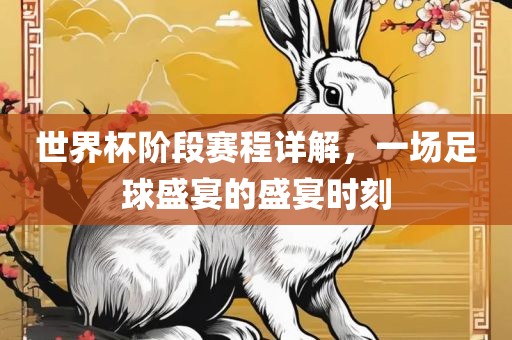 世界杯阶段赛程详解，一场足球盛宴的盛宴时刻