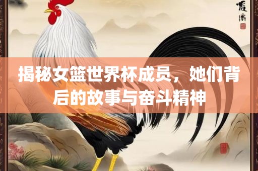 揭秘女篮世界杯成员，她们背后的故事与奋斗精神