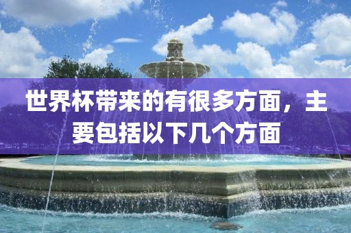世界杯带来的有很多方面，主要包括以下几个方面