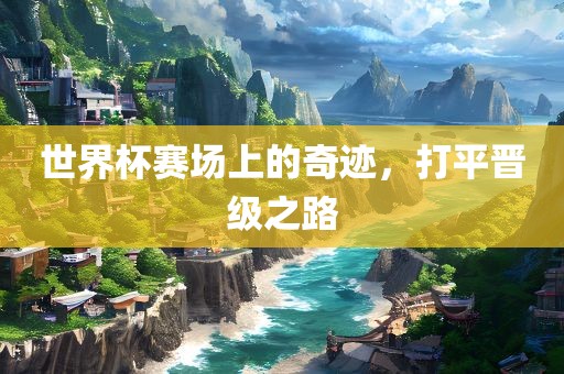 世界杯赛场上的奇迹，打平晋级之路