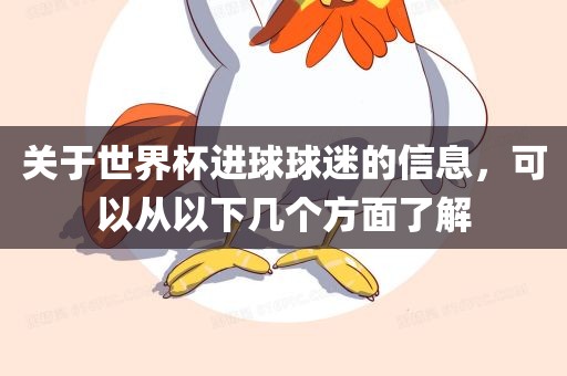 关于世界杯进球球迷的信息，可以从以下几个方面了解