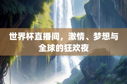 世界杯直播间，激情、梦想与全球的狂欢夜