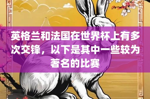 英格兰和法国在世界杯上有多次交锋，以下是其中一些较为著名的比赛