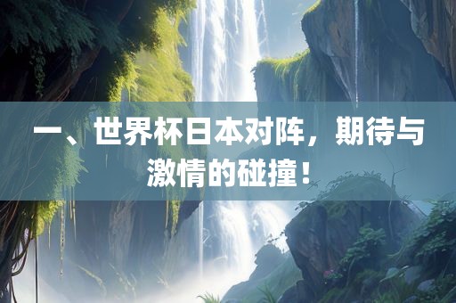一、世界杯日本对阵，期待与激情的碰撞！