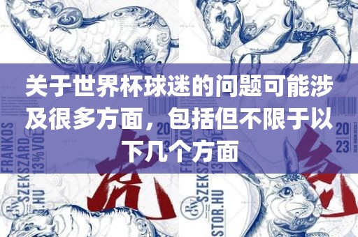 关于世界杯球迷的问题可能涉及很多方面，包括但不限于以下几个方面