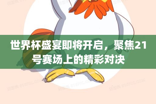 世界杯盛宴即将开启，聚焦21号赛场上的精彩对决