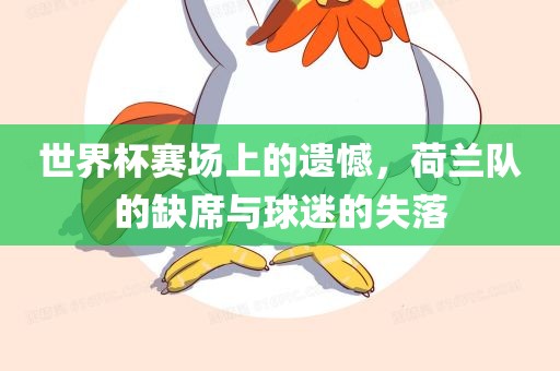 世界杯赛场上的遗憾，荷兰队的缺席与球迷的失落