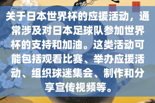 关于日本世界杯的应援活动，通常涉及对日本足球队参加世界杯的支持和加油。这类活动可能包括观看比赛、举办应援活动、组织球迷集会、制作和分享宣传视频等。
