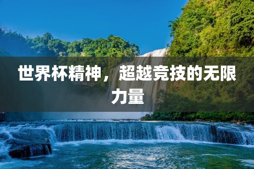 世界杯精神，超越竞技的无限力量