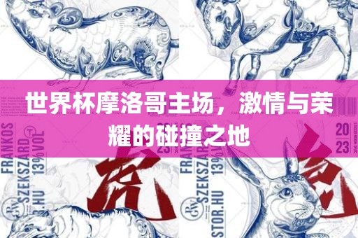 世界杯摩洛哥主场，激情与荣耀的碰撞之地