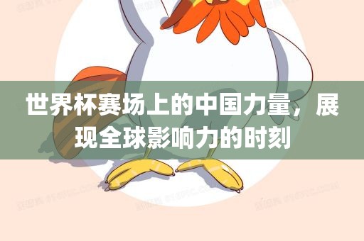 世界杯赛场上的中国力量，展现全球影响力的时刻