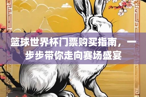 篮球世界杯门票购买指南，一步步带你走向赛场盛宴