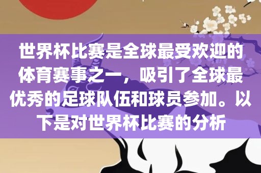 世界杯比赛是全球最受欢迎的体育赛事之一，吸引了全球最优秀的足球队伍和球员参加。以下是对世界杯比赛的分析