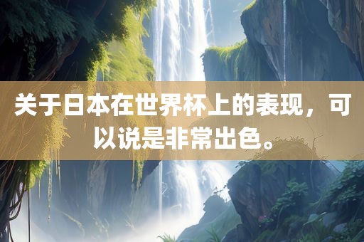 关于日本在世界杯上的表现，可以说是非常出色。