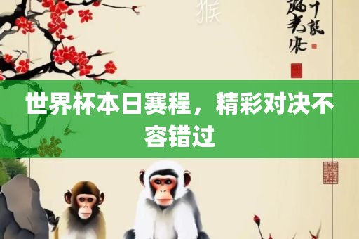 世界杯本日赛程，精彩对决不容错过