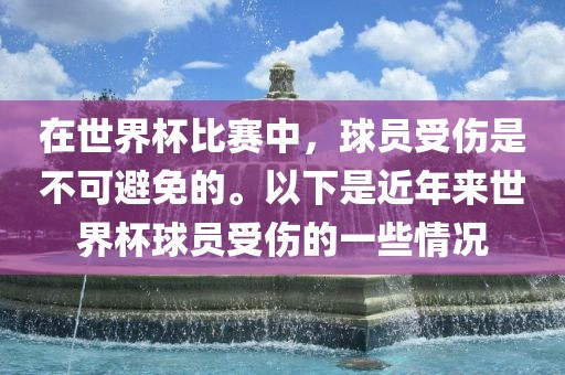 在世界杯比赛中，球员受伤是不可避免的。以下是近年来世界杯球员受伤的一些情况