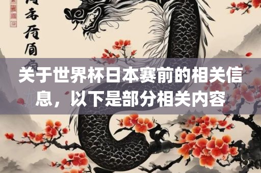 关于世界杯日本赛前的相关信息，以下是部分相关内容