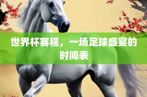 世界杯赛程，一场足球盛宴的时间表
