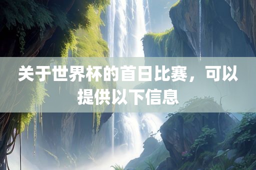 关于世界杯的首日比赛，可以提供以下信息