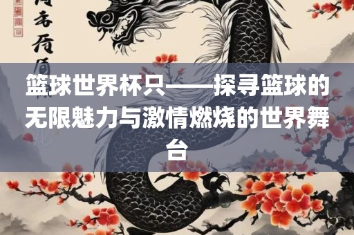 篮球世界杯只——探寻篮球的无限魅力与激情燃烧的世界舞台