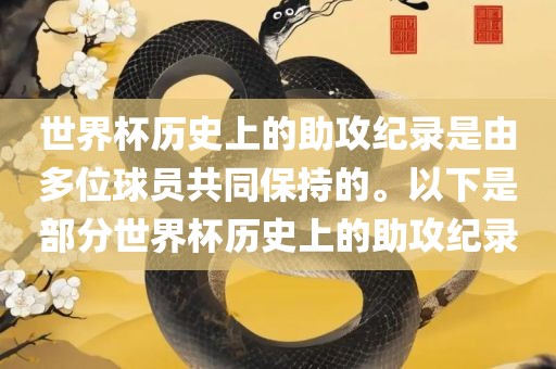 世界杯历史上的助攻纪录是由多位球员共同保持的。以下是部分世界杯历史上的助攻纪录