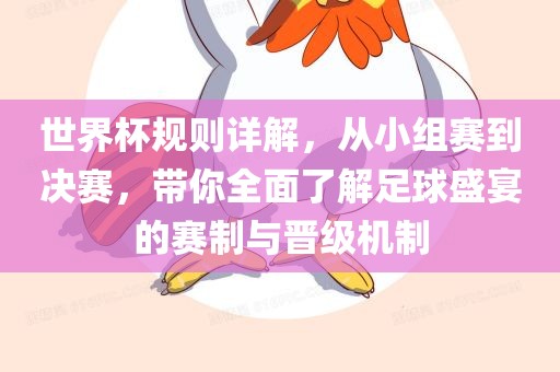 世界杯规则详解，从小组赛到决赛，带你全面了解足球盛宴的赛制与晋级机制