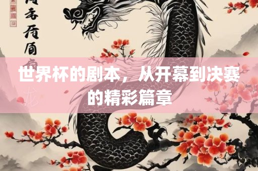 世界杯的剧本，从开幕到决赛的精彩篇章