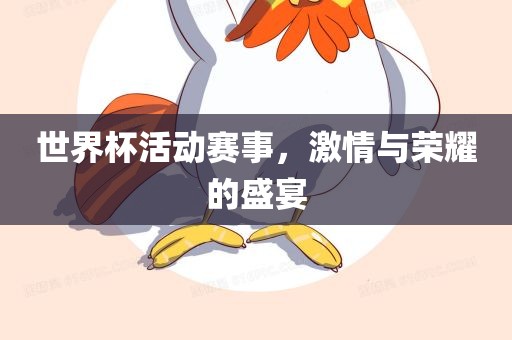 世界杯活动赛事，激情与荣耀的盛宴