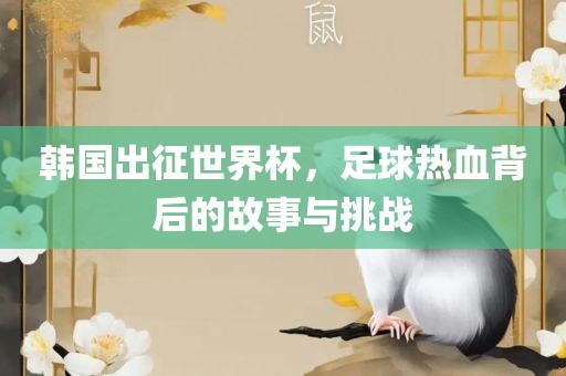 韩国出征世界杯，足球热血背后的故事与挑战