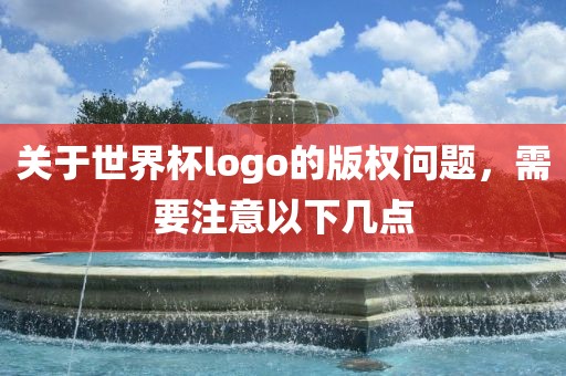 关于世界杯logo的版权问题，需要注意以下几点
