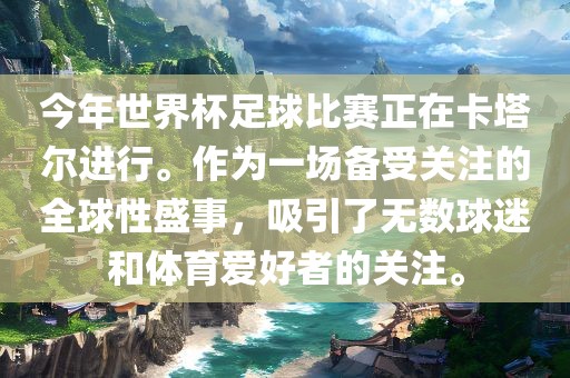 今年世界杯足球比赛正在卡塔尔进行。作为一场备受关注的全球性盛事，吸引了无数球迷和体育爱好者的关注。