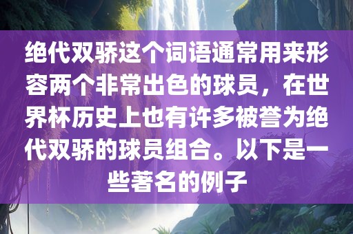 绝代双骄这个词语通常用来形容两个非常出色的球员，在世界杯历史上也有许多被誉为绝代双骄的球员组合。以下是一些著名的例子